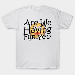 Fun Yet? T-Shirt